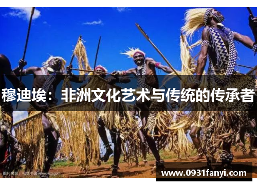 穆迪埃：非洲文化艺术与传统的传承者