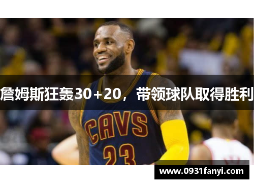 詹姆斯狂轰30+20，带领球队取得胜利